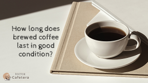 How long does brewed coffee last in good condition